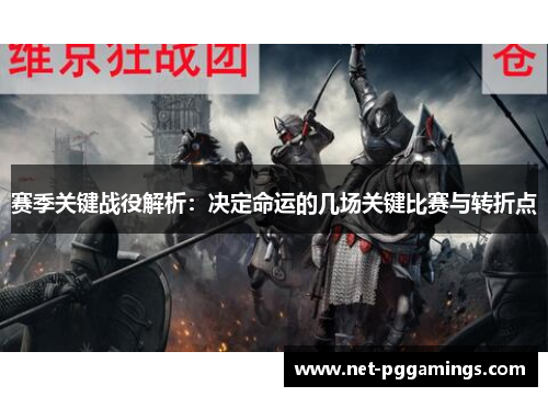 赛季关键战役解析:决定命运的几场关键比赛与转折点 赛季关键战役解析:决定命运的几场关键比赛与转折点