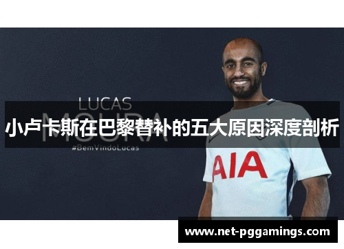 小卢卡斯在巴黎替补的五大原因深度剖析