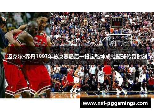 迈克尔·乔丹1997年总决赛最后一投定乾坤成就篮球传奇时刻 迈克尔·乔丹1997年总决赛最后一投定乾坤成就篮球传奇时刻