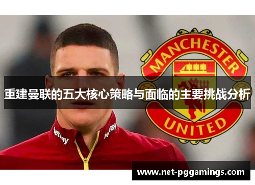 重建曼联的五大核心策略与面临的主要挑战分析 重建曼联的五大核心策略与面临的主要挑战分析
