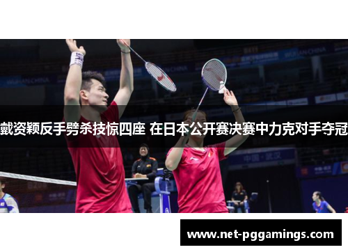 戴资颖反手劈杀技惊四座 在日本公开赛决赛中力克对手夺冠