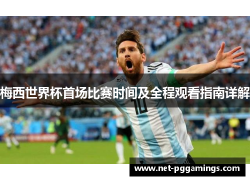 梅西世界杯首场比赛时间及全程观看指南详解