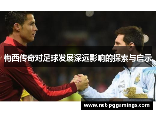 梅西传奇对足球发展深远影响的探索与启示