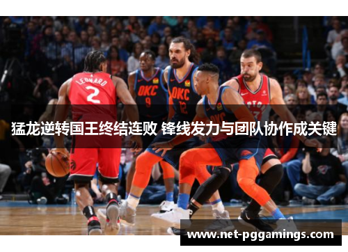 猛龙逆转国王终结连败 锋线发力与团队协作成关键