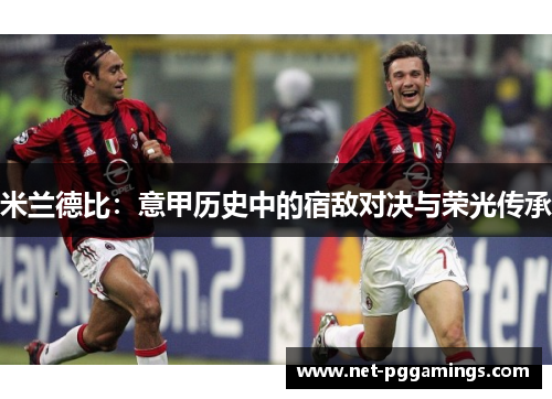 米兰德比：意甲历史中的宿敌对决与荣光传承
